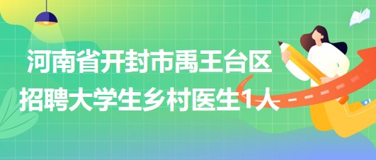 河南省开封市禹王台区2023年招聘大学生乡村医生1人