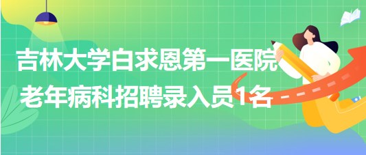 吉林大学白求恩第一医院老年病科2023年招聘录入员1名