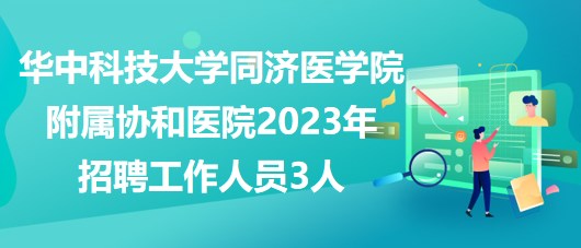 华中科技大学同济医学院附属协和医院2023年招聘工作人员3人