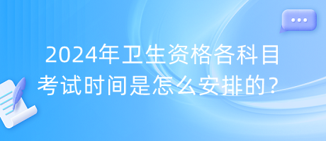 2024年卫生资格各科目考试时间是怎么安排的？