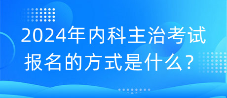 2024年内科主治考试报名的方式是什么？