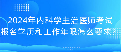 2024年内科学主治医师考试报名学历和工作年限怎么要求？