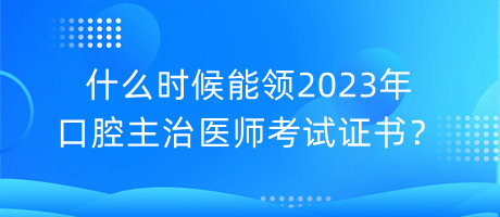 什么时候能领2023年口腔主治医师考试证书？