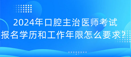 2024年口腔主治医师考试报名学历和工作年限怎么要求？