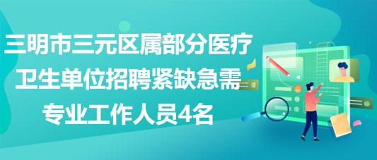 三明市三元区属部分医疗卫生单位招聘紧缺急需专业工作人员4名