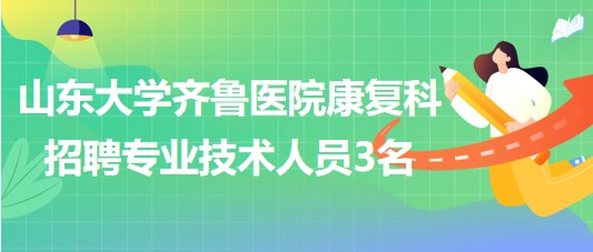 山东大学齐鲁医院康复科招聘非事业编制专业技术人员3名