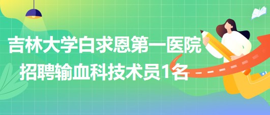 吉林大学白求恩第一医院招聘输血科技术员1名