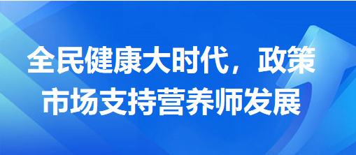 全民健康大时代，政策市场支持营养师发展