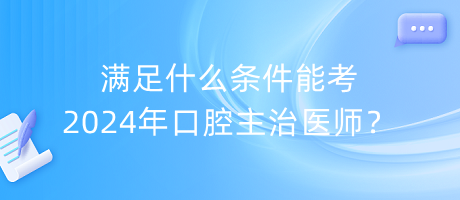 满足什么条件能考2024年口腔主治医师？