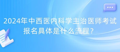 2024年中西医内科学主治医师考试报名具体是什么流程？