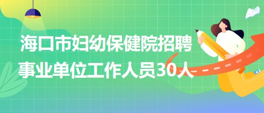 海口市妇幼保健院2023年招聘事业单位工作人员30人