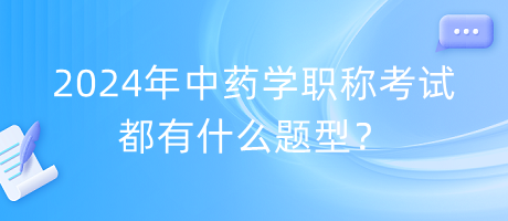 2024年中药学职称考试都有什么题型？