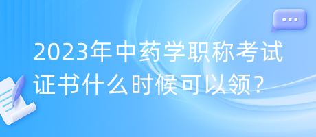 2023年中药学职称考试证书什么时候可以领？