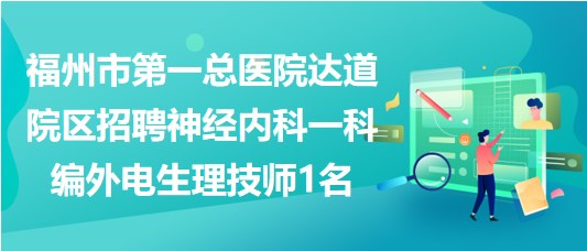 福州市第一总医院达道院区招聘神经内科一科编外电生理技师1名