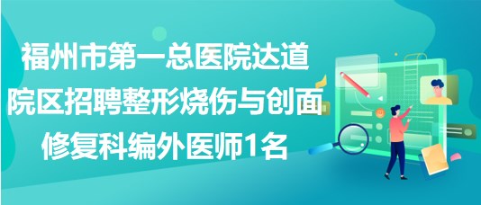 福州市第一总医院达道院区招聘整形烧伤与创面修复科编外医师1名