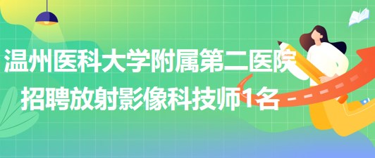 温州医科大学附属第二医院2023年招聘放射影像科技师1名