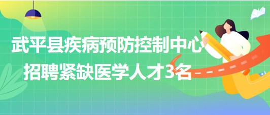 福建省龙岩市武平县疾病预防控制中心招聘紧缺医学人才3名