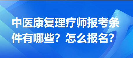 中医康复理疗师报考条件有哪些？怎么报名？