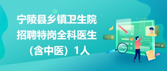 商丘市宁陵县乡镇卫生院2023年招聘特岗全科医生（含中医）1人