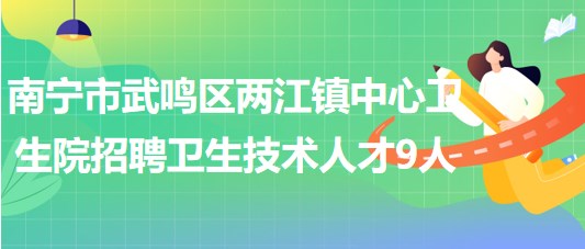 南宁市武鸣区两江镇中心卫生院招聘编外卫生技术人才9人