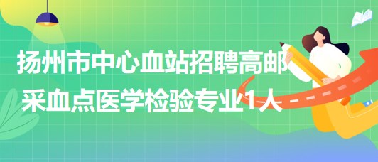 江苏省扬州市中心血站招聘高邮采血点医学检验专业1人