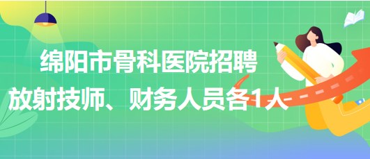 四川省绵阳市骨科医院招聘放射技师1人、财务人员1人