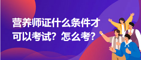 营养师证什么条件才可以考试？怎么考？