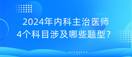 2024年内科主治医师4个科目涉及哪些题型？