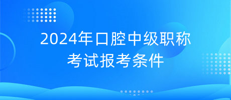 2024年口腔中级职称考试报考条件