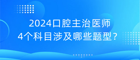 2024口腔主治医师4个科目涉及哪些题型？