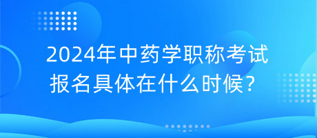 2024年中药学职称考试报名具体在什么时候？