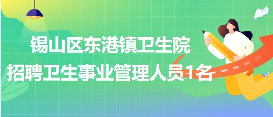 无锡市锡山区东港镇卫生院2023年招聘卫生事业管理人员1名