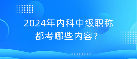 2024年内科中级职称都考哪些内容？