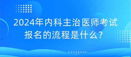 2024年内科主治医师考试报名的流程是什么？