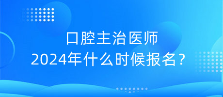 口腔主治医师2024年什么时候报名？