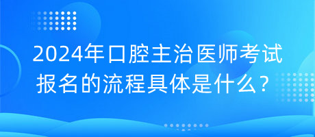 2024年口腔主治医师考试报名的流程具体是什么？