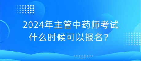 2024年主管中药师考试什么时候可以报名？