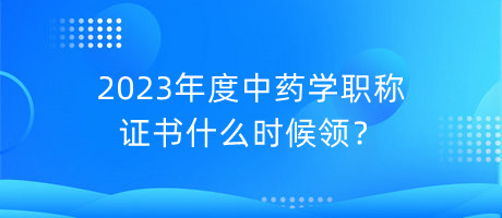 2023年度中药学职称证书什么时候领？