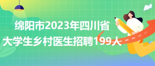 绵阳市2023年四川省大学生乡村医生招聘199人