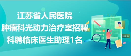 江苏省人民医院肿瘤科光动力治疗室招聘科聘临床医生助理1名