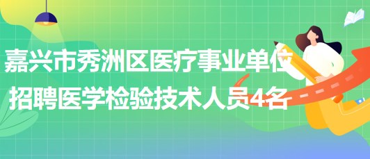 嘉兴市秀洲区医疗事业单位招聘合同制医学检验技术工作人员4名 嘉兴市秀洲区医疗事业单位招聘合同制医学检验技术工作人员4名