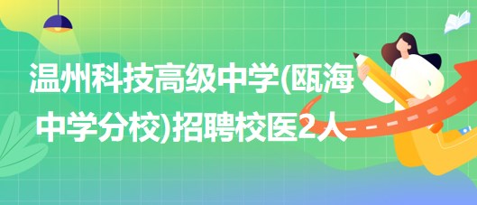 温州科技高级中学(瓯海中学分校)2023年招聘校医2人 温州科技高级中学(瓯海中学分校)2023年招聘校医2人