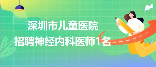 深圳市儿童医院2023年7月招聘神经内科医师1名