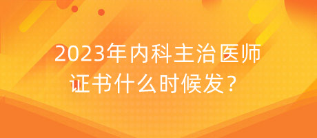 2023年内科主治医师证书什么时候发？