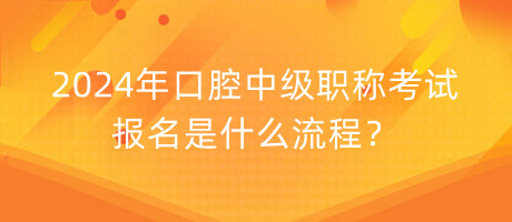 2024年口腔中级职称考试报名是什么流程？