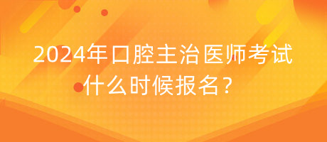 2024年口腔主治医师考试什么时候报名？