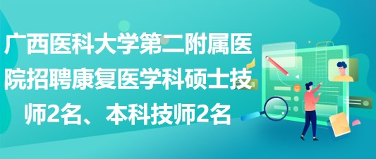 广西医科大学第二附属医院招聘康复医学科硕士技师2名、本科技师2名