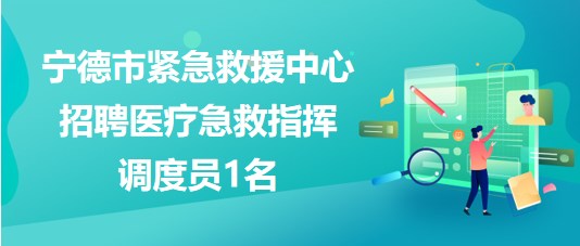 福建省宁德市紧急救援中心2023年招聘医疗急救指挥调度员1名