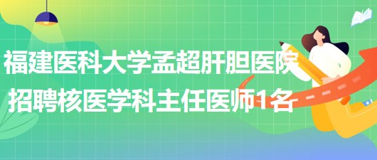 福建医科大学孟超肝胆医院招聘核医学科主任医师1名