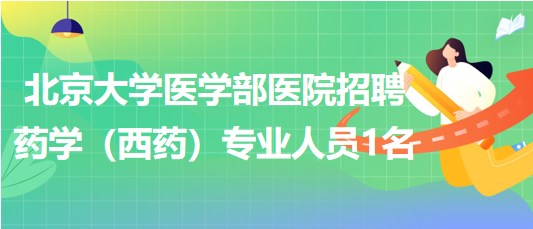 北京大学医学部医院2023年招聘药学（西药）专业人员1名